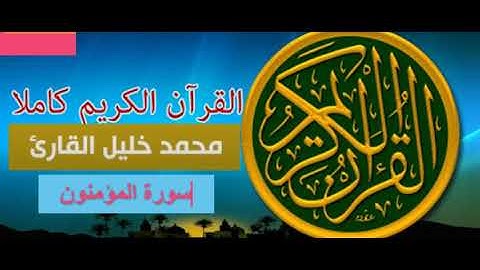 المصحف المرتل برواية حفص عن عاصم : سورة المؤمنون الشيخ محمد خليل القارئ