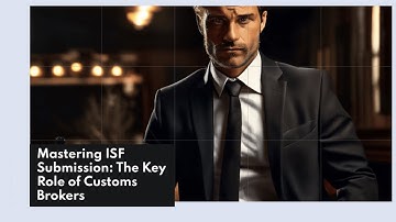 Mastering ISF Submission: The Key Role of Customs Brokers