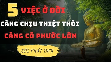 5 VIỆC Ở ĐỜI CÀNG THIỆT THÒI - CÀNG CÓ PHÚC LỚN - LỜI PHẬT DẠY RẤT HAY