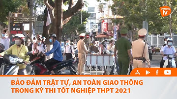 BẢO ĐẢM TRẬT TỰ, AN TOÀN GIAO THÔNG TRONG KỲ THI TỐT NGHIỆP THPT 2021