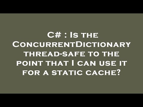 C# : Is the ConcurrentDictionary thread-safe to the point that I can use it for a static cache?