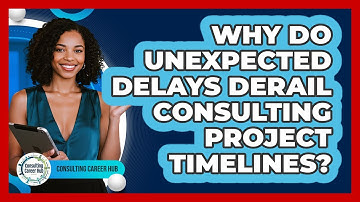 Why Do Unexpected Delays Derail Consulting Project Timelines? - Consulting Career Hub