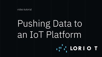 LORIOT LoRaWAN Network Server - How to push your data to an IoT Platform