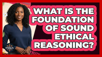 What Is The Foundation Of Sound Ethical Reasoning?