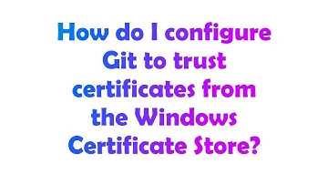 How do I configure Git to trust certificates from the Windows Certificate Store?