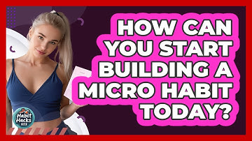 How Can You Start Building A Micro Habit Today? - Habit Hacks Hub