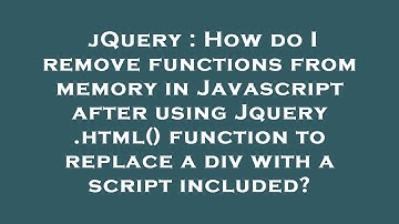 jQuery : How do I remove functions from memory in Javascript after using Jquery .html() function to