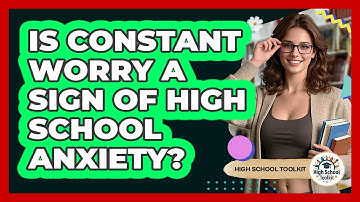 Is Constant Worry A Sign Of High School Anxiety? - High School Toolkit