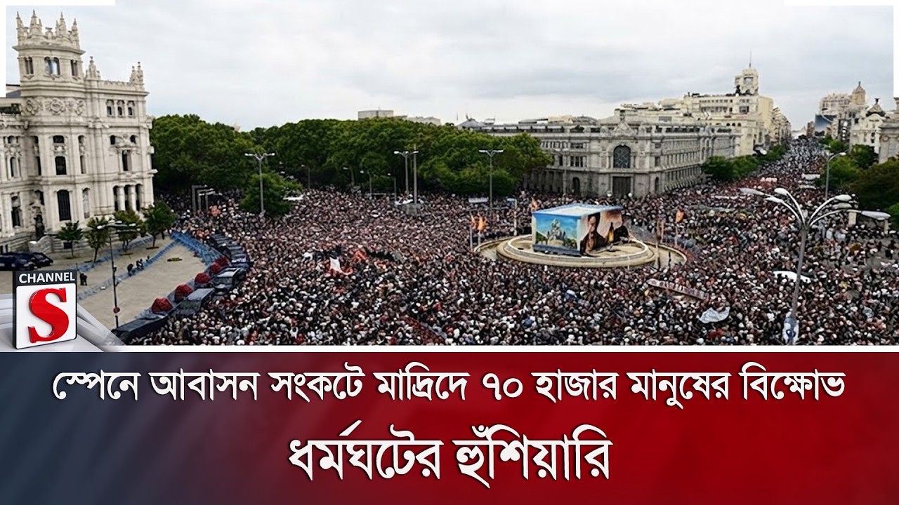স্পেনে আবাসন সংকটে মাদ্রিদে ৭০ হাজার মানুষের বিক্ষোভ; ধর্মঘটের হুঁশিয়ারি | Channel S News