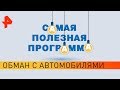 Обман с автомобилями. Самая полезная программа (31.08.19).