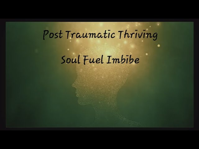 Post Traumatic Thriving ~ Soul Fuel Imbibe