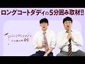 「ロングコートダディの5分囲み取材!!」#23