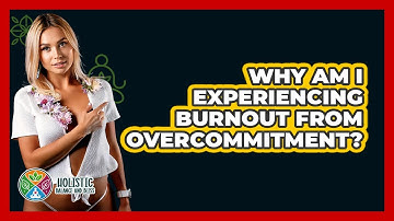 Why Am I Experiencing Burnout From Overcommitment? - Holistic Balance And Bliss
