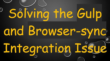 Solving the Gulp and Browser-sync Integration Issue