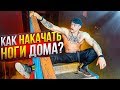 КАК НАКАЧАТЬ НОГИ ДОМА?