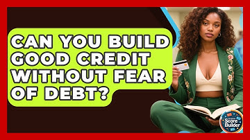 Can You Build Good Credit Without Fear Of Debt? - Student Score Builder