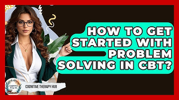 How To Get Started With Problem Solving In CBT? - Cognitive Therapy Hub