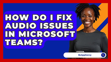 How Do I Fix Audio Issues In Microsoft Teams? - Be App Savvy