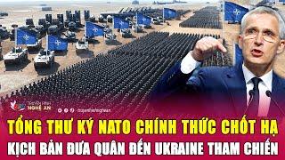 Tổng thư ký NATO chính thức chốt hạ kịch bản đưa quân đến Ukraine tham chiến | Nghệ An TV