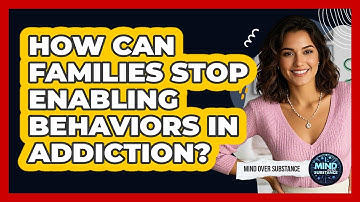 How Can Families Stop Enabling Behaviors In Addiction? - Mind Over Substance