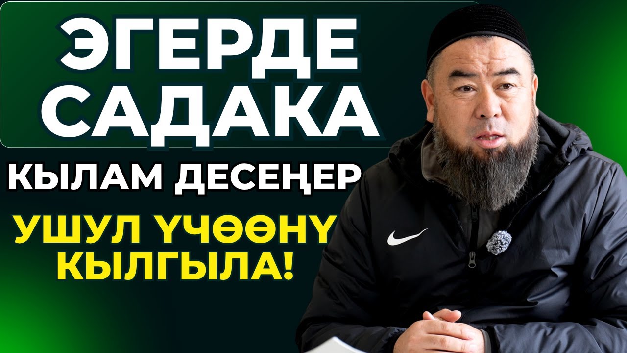 ЭГЕРДЕ САДАКА КЫЛАМ ДЕСЕҢЕР — УШУЛ ҮЧӨӨНҮ КЫЛГЫЛА!