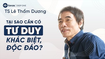 Tại sao cần có tư duy khác biệt, độc đáo - TS Lê Thẩm Dương | DEEP DIVE