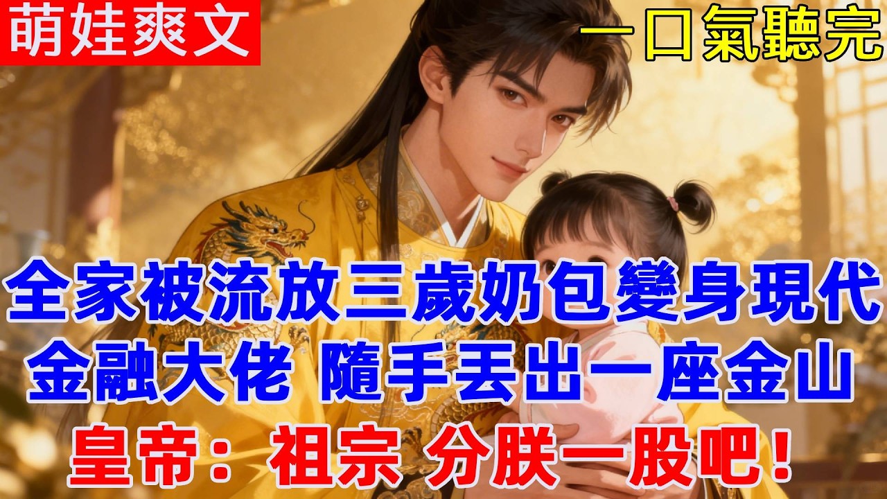 全家被流放荒城，現代金融大佬穿越三歲奶包反手建起「萬能商城」，皇帝看後眼紅了：祖宗，分朕一股吧！#古言 #萌娃 #爽文 #穿越 #萌娃爽文