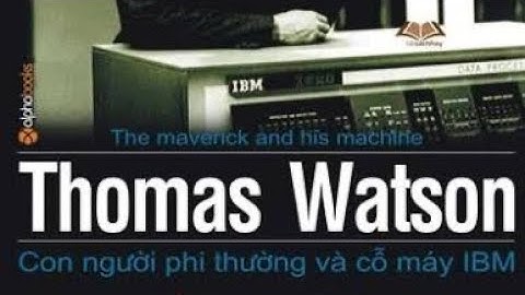 Con Người Phi Thường & Cỗ Máy IBM | Bí Quyết Thành Công Trong Thế Giới Công Nghệ