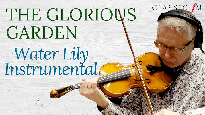 Water Lily Instrumental | The Glorious Garden | Classic FM