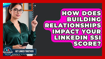 How Does Building Relationships Impact Your LinkedIn SSI Score? - Get Linked Together