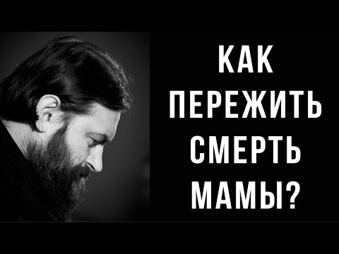 Как пережить смерть мамы или близкого человека? Отец Андрей Ткачёв