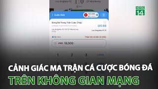 Cảnh giác ma trận cá cược bóng đá trên không gian mạng | VTC14