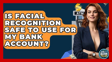 Is Facial Recognition Safe To Use For My Bank Account? - Ask Your Bank Teller