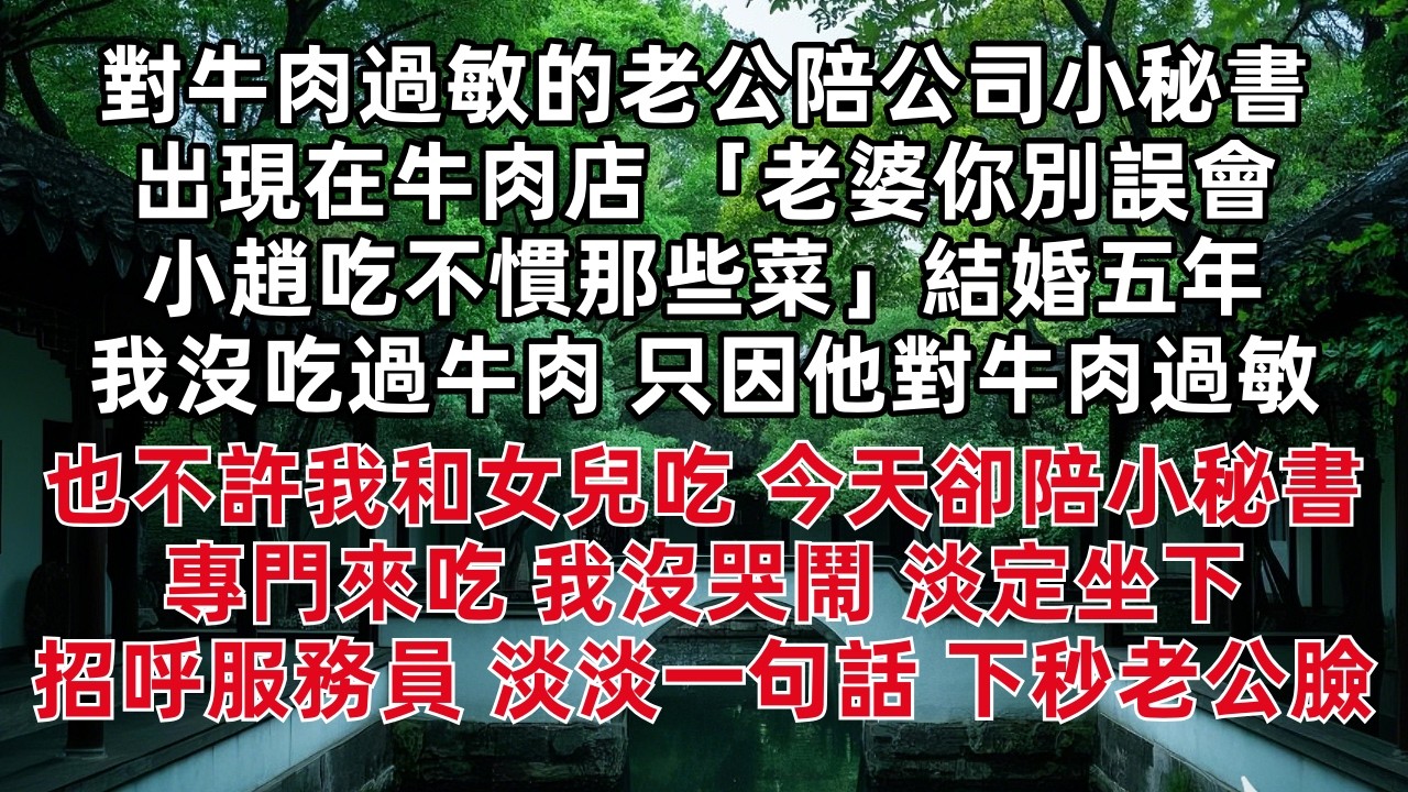 對牛肉過敏的老公陪公司小秘書出現在牛肉店 「老婆你別誤會 小趙吃不慣那些菜」結婚五年我沒吃過牛肉 只因他對牛肉過敏 今天卻陪小秘書專門來吃 我淡定坐下 招呼服務員 淡淡一句話 下秒老公臉立刻白了