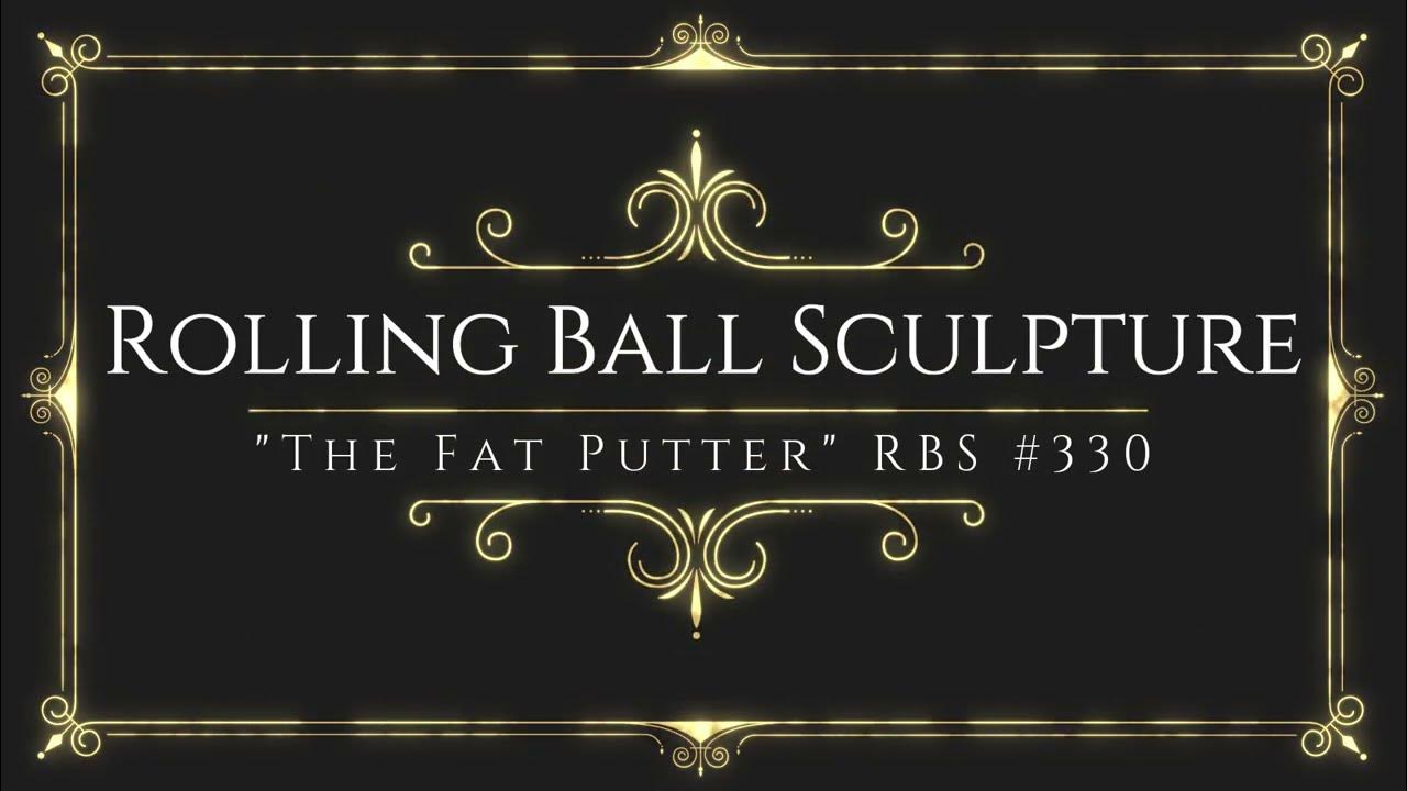 "The Fat Putter" 330 Rolling Ball Sculpture YouTube