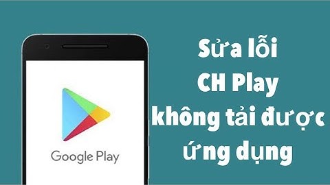 Cách khắc phục lỗi không tải được ứng dụng trên CH Play