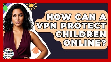 How Can A VPN Protect Children Online? - Child Welfare Network