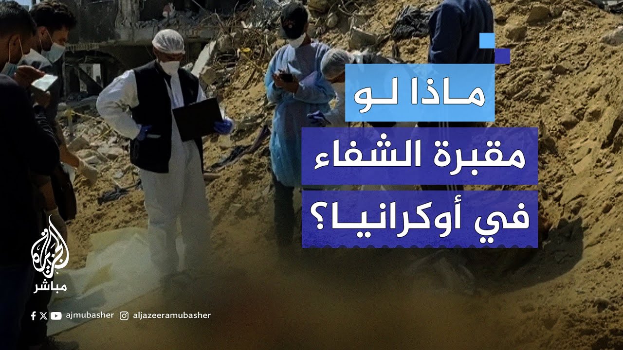 ماذا لو وُجدت المقبرة الجماعية داخل مستشفى في أوكرانيا بدلًا من مستشفى الشفاء بغزة؟