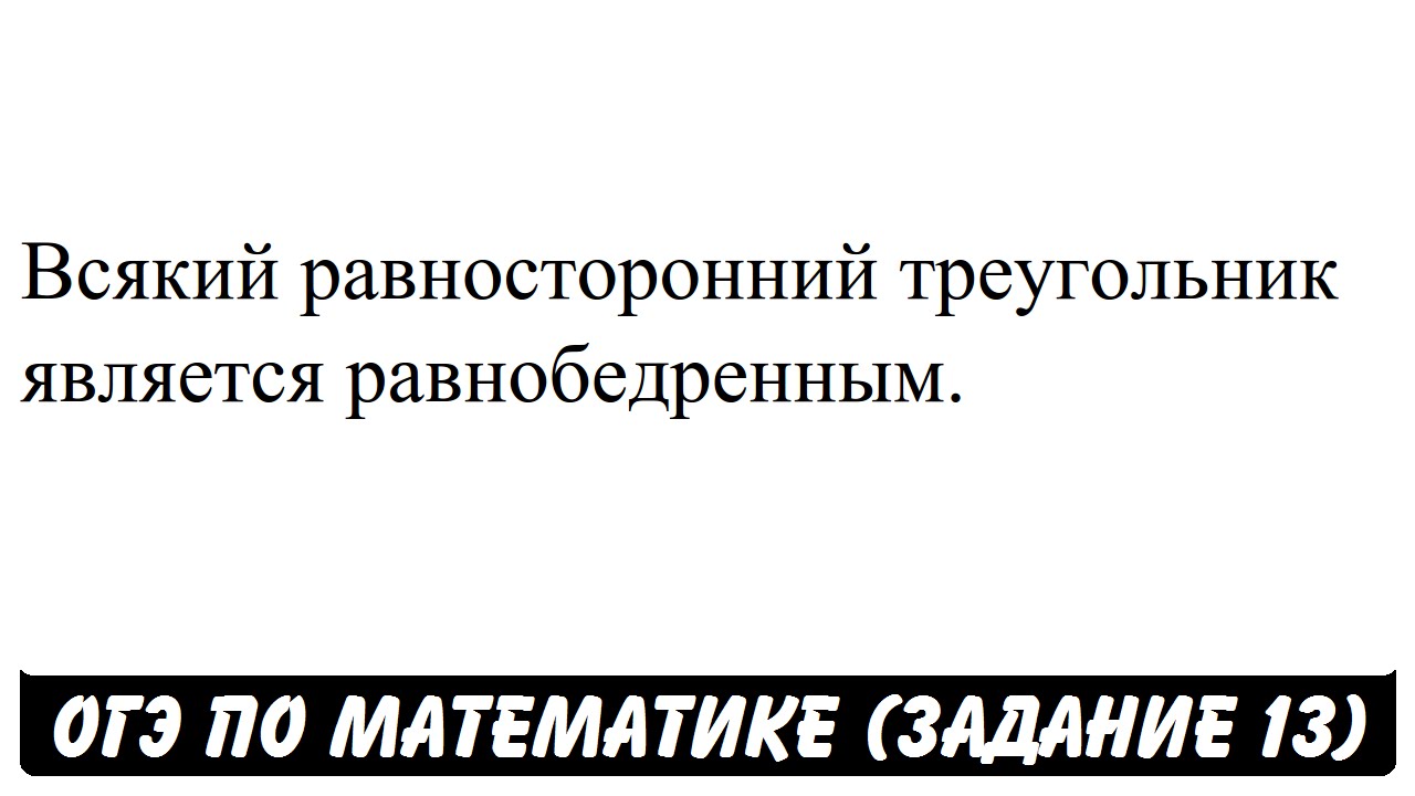 Всякий равносторонний треугольник является равнобедренным. | ОГЭ 2017 ...