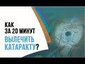 Как избавиться от катаракты за 20 минут? Замена хрусталика и — отличное зрение без очков!