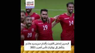البحرين تتخطى الكويت بأقدام علي حرم وسيد هاشم سيد عيسى وتتأهل إلى نهائيات كأس العرب 2021