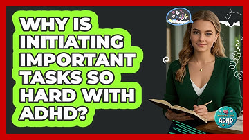 Why Is Initiating Important Tasks So Hard With ADHD? - Managing Your ADHD