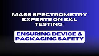 Mass Spectrometry Experts on E&L Testing | Ensuring Device & Packaging Safety