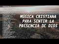 MÚSICA CRISTIANA PARA SENTIR LA PRESENCIA DE DIOS / ALABANZAS CRISTIANAS DE EXTREMA ADORACIÓN