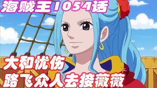 海贼王1054话：大和忧伤，尾田兑现承诺，草帽团要去接薇薇公主了