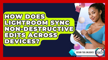 How Does Lightroom Sync Non-destructive Edits Across Devices? - Design Tool Unlocked