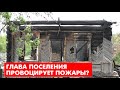 Глава поселения провоцирует ПОЖАРЫ?