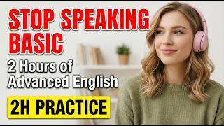 Stop Using Basic English: 2 Hours of Advanced Phrases for Real Life (Daily Speaking Practice)