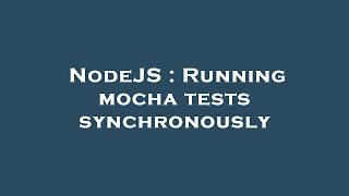 NodeJS : Running mocha tests synchronously