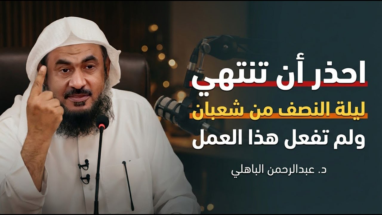 قبل أن تنتهي ليلة النصف من شعبان لاتترك هذا العمل , وأبشر بالخير روووعه الشيخ عبد الرحمن الباهلي